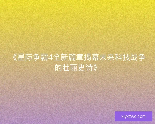 《星际争霸4全新篇章揭幕未来科技战争的壮丽史诗》