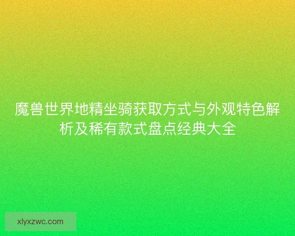 魔兽世界地精坐骑获取方式与外观特色解析及稀有款式盘点经典大全