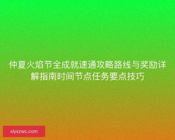 仲夏火焰节全成就速通攻略路线与奖励详解指南时间节点任务要点技巧
