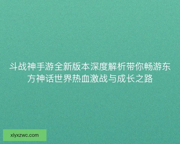 斗战神手游全新版本深度解析带你畅游东方神话世界热血激战与成长之路